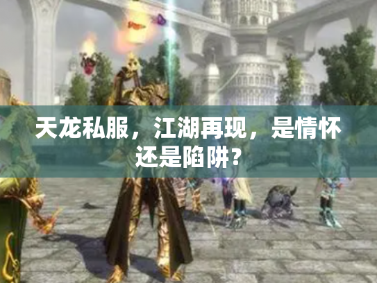 天龙私服，江湖再现，是情怀还是陷阱？