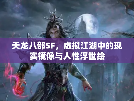 天龙八部SF，虚拟江湖中的现实镜像与人性浮世绘