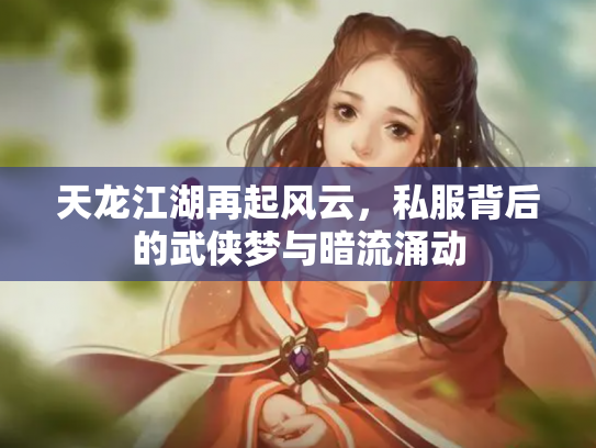 天龙江湖再起风云，私服背后的武侠梦与暗流涌动