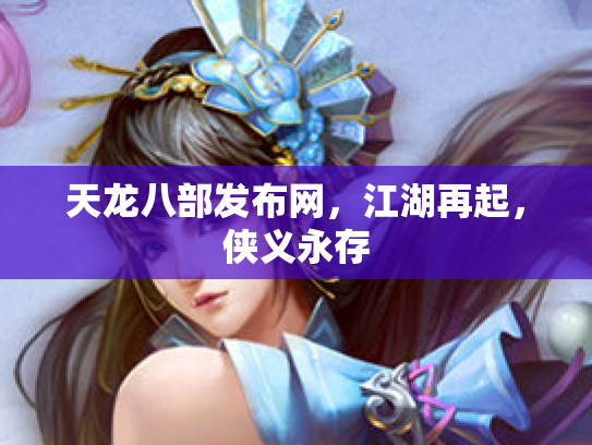 天龙八部发布网，江湖再起，侠义永存