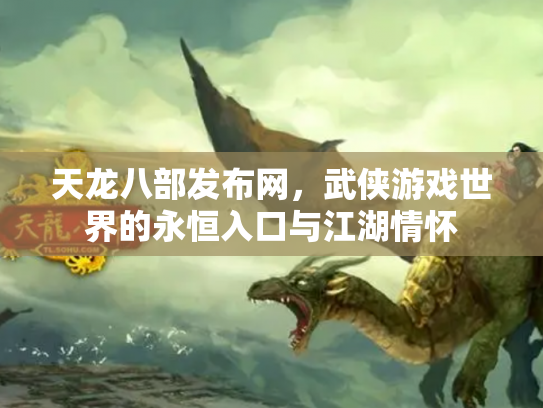 天龙八部发布网，武侠游戏世界的永恒入口与江湖情怀