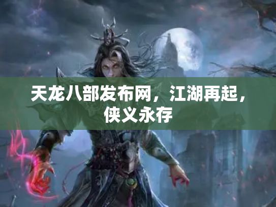 天龙八部发布网，江湖再起，侠义永存