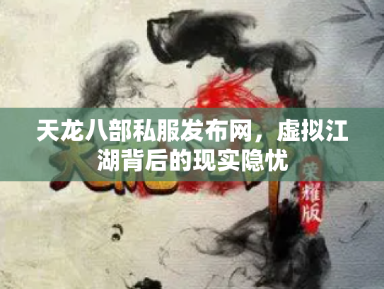 天龙八部私服发布网，虚拟江湖背后的现实隐忧
