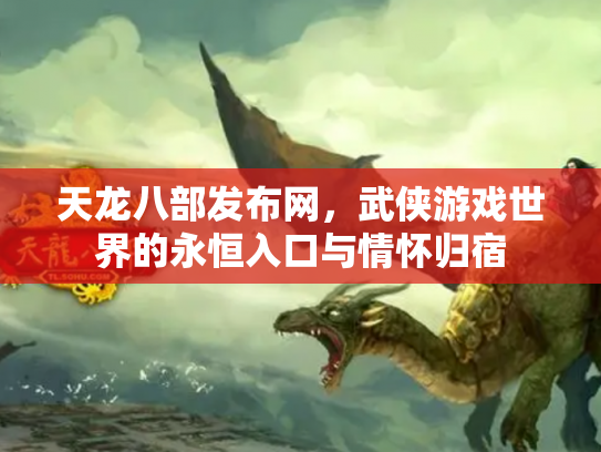 天龙八部发布网，武侠游戏世界的永恒入口与情怀归宿