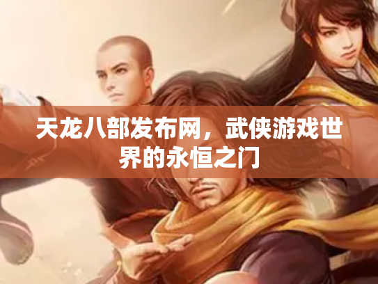 天龙八部发布网，武侠游戏世界的永恒之门