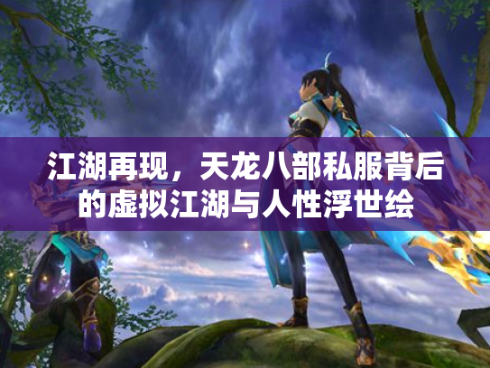 江湖再现，天龙八部私服背后的虚拟江湖与人性浮世绘