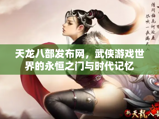 天龙八部发布网，武侠游戏世界的永恒之门与时代记忆