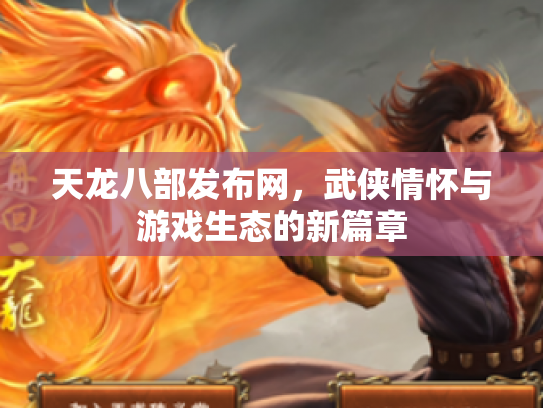 天龙八部发布网，武侠情怀与游戏生态的新篇章