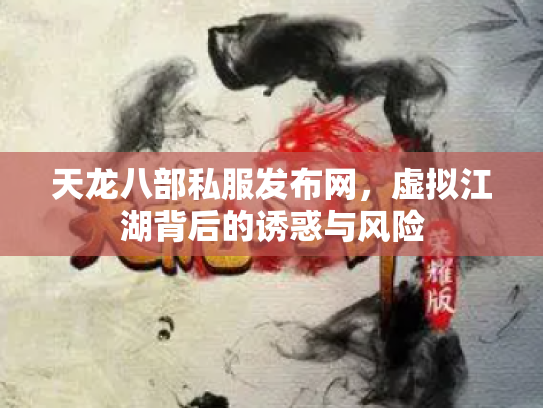天龙八部私服发布网，虚拟江湖背后的诱惑与风险