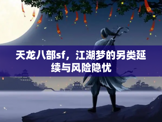 天龙八部sf，江湖梦的另类延续与风险隐忧