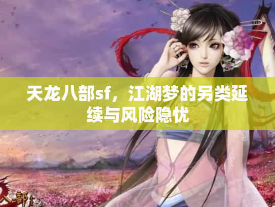 天龙八部sf，江湖梦的另类延续与风险隐忧