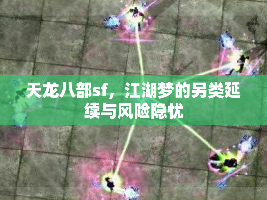 天龙八部sf，江湖梦的另类延续与风险隐忧