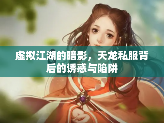 虚拟江湖的暗影，天龙私服背后的诱惑与陷阱