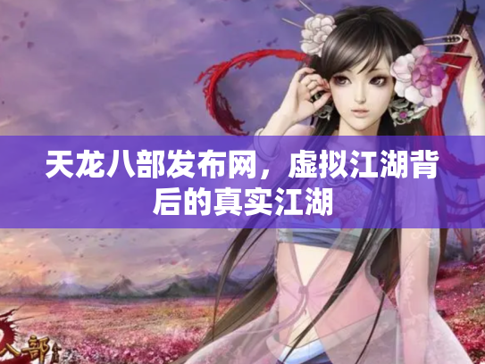 天龙八部发布网，虚拟江湖背后的真实江湖