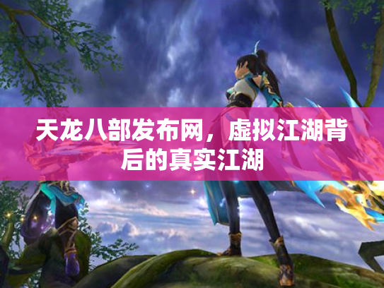 天龙八部发布网，虚拟江湖背后的真实江湖
