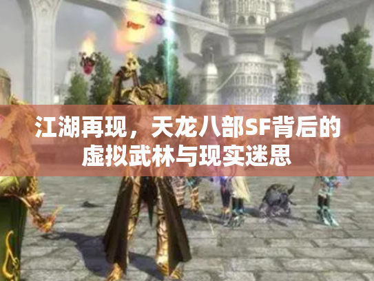 江湖再现，天龙八部SF背后的虚拟武林与现实迷思