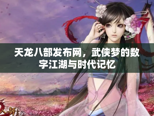天龙八部发布网，武侠梦的数字江湖与时代记忆