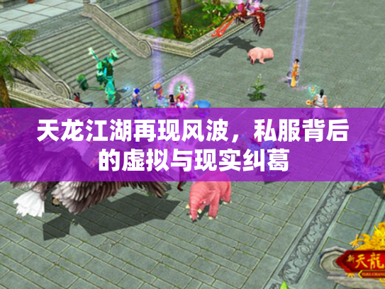 天龙江湖再现风波，私服背后的虚拟与现实纠葛