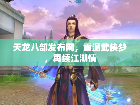 天龙八部发布网，重温武侠梦，再续江湖情