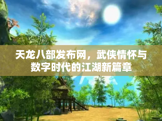 天龙八部发布网，武侠情怀与数字时代的江湖新篇章