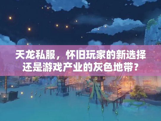 天龙私服，怀旧玩家的新选择还是游戏产业的灰色地带？