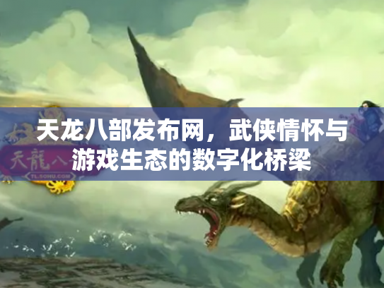 天龙八部发布网，武侠情怀与游戏生态的数字化桥梁