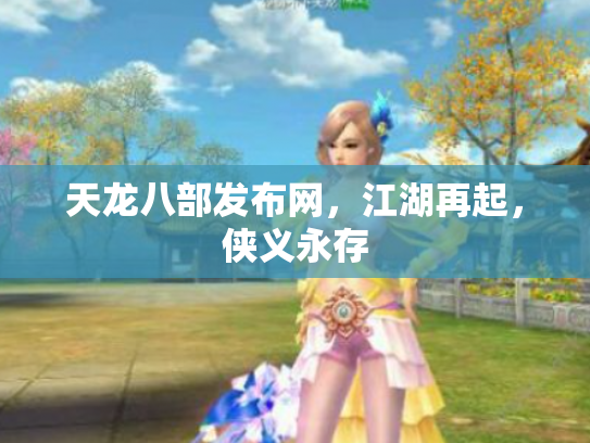 天龙八部发布网，江湖再起，侠义永存