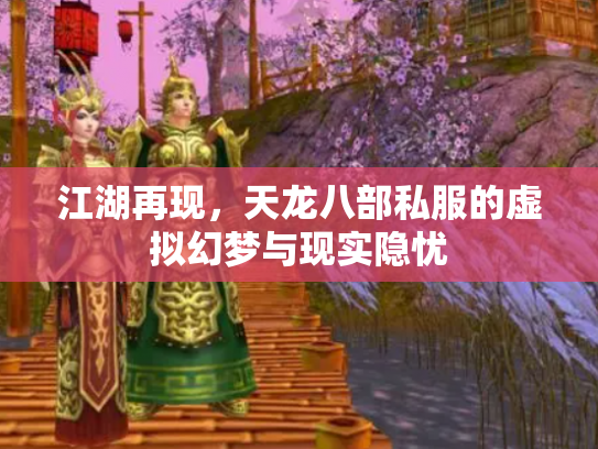 江湖再现，天龙八部私服的虚拟幻梦与现实隐忧