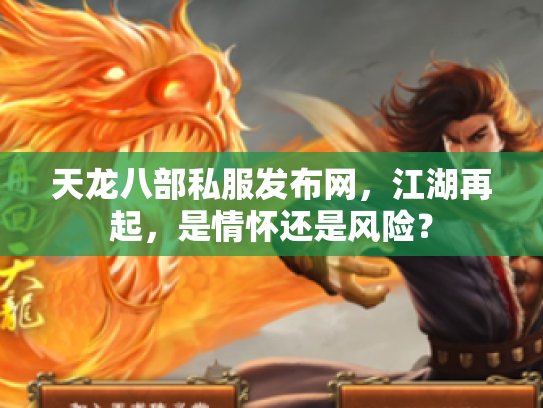 天龙八部私服发布网，江湖再起，是情怀还是风险？