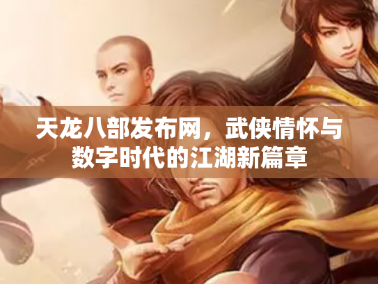 天龙八部发布网，武侠情怀与数字时代的江湖新篇章