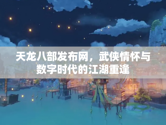 天龙八部发布网，武侠情怀与数字时代的江湖重逢