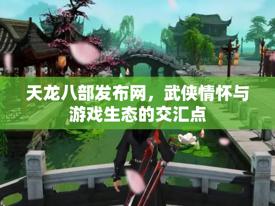 天龙八部发布网，武侠情怀与游戏生态的交汇点