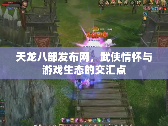 天龙八部发布网，武侠情怀与游戏生态的交汇点