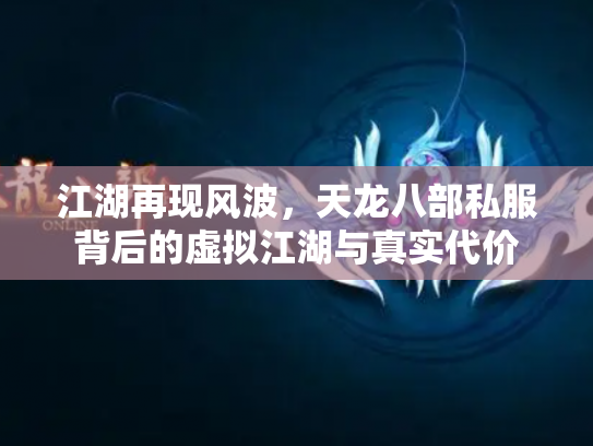 江湖再现风波，天龙八部私服背后的虚拟江湖与真实代价