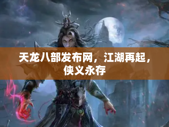天龙八部发布网，江湖再起，侠义永存
