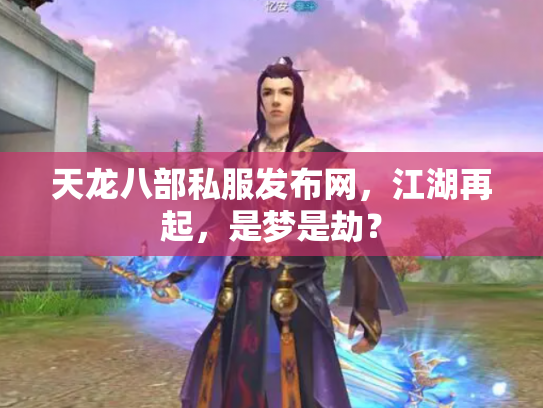 天龙八部私服发布网，江湖再起，是梦是劫？