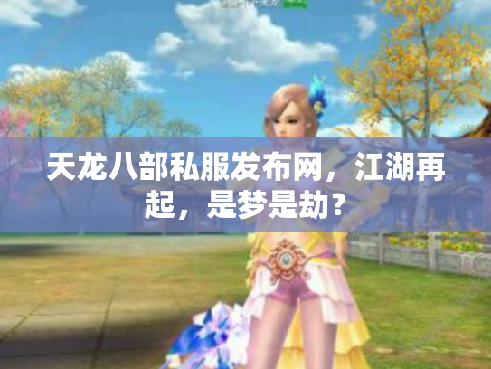 天龙八部私服发布网，江湖再起，是梦是劫？