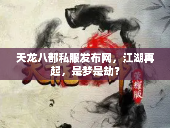 天龙八部私服发布网，江湖再起，是梦是劫？