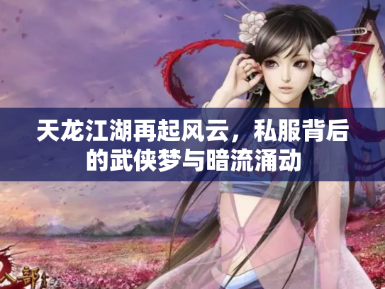 天龙江湖再起风云，私服背后的武侠梦与暗流涌动