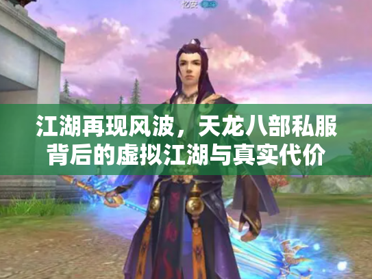 江湖再现风波，天龙八部私服背后的虚拟江湖与真实代价