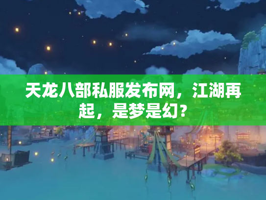 天龙八部私服发布网，江湖再起，是梦是幻？
