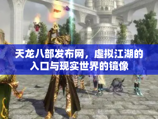天龙八部发布网，虚拟江湖的入口与现实世界的镜像