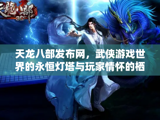 天龙八部发布网，武侠游戏世界的永恒灯塔与玩家情怀的栖息地