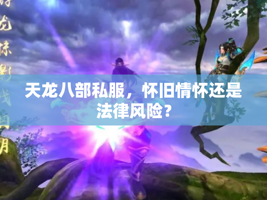 天龙八部私服，怀旧情怀还是法律风险？