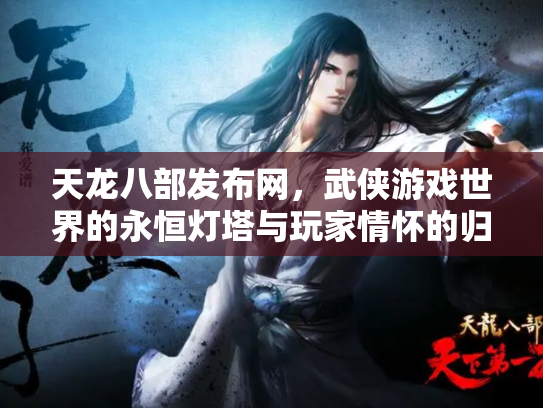 天龙八部发布网，武侠游戏世界的永恒灯塔与玩家情怀的归宿