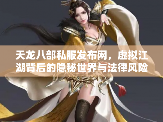 天龙八部私服发布网，虚拟江湖背后的隐秘世界与法律风险