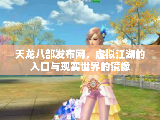 天龙八部发布网，虚拟江湖的入口与现实世界的镜像