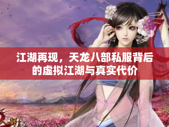 江湖再现，天龙八部私服背后的虚拟江湖与真实代价