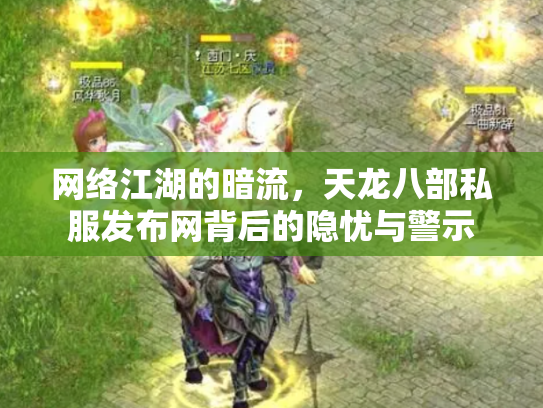 网络江湖的暗流，天龙八部私服发布网背后的隐忧与警示