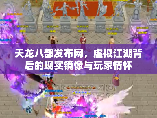 天龙八部发布网，虚拟江湖背后的现实镜像与玩家情怀